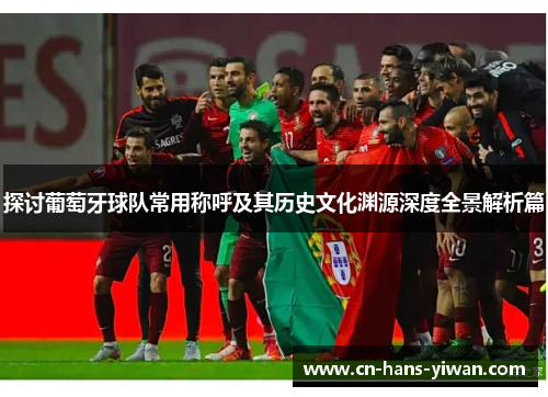 探讨葡萄牙球队常用称呼及其历史文化渊源深度全景解析篇
