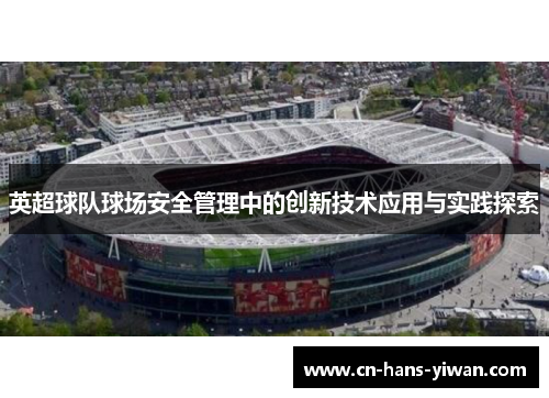 英超球队球场安全管理中的创新技术应用与实践探索