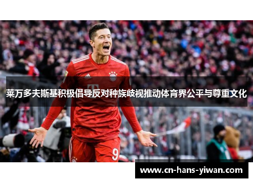 莱万多夫斯基积极倡导反对种族歧视推动体育界公平与尊重文化