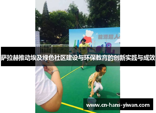 萨拉赫推动埃及绿色社区建设与环保教育的创新实践与成效