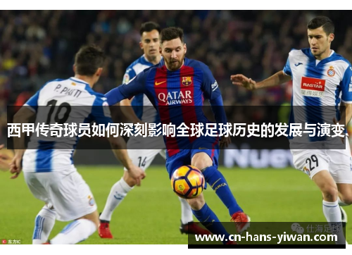 西甲传奇球员如何深刻影响全球足球历史的发展与演变