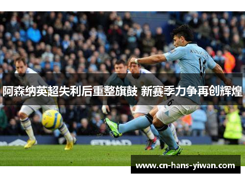 阿森纳英超失利后重整旗鼓 新赛季力争再创辉煌