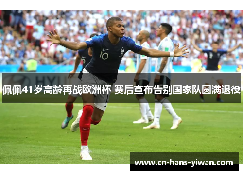 佩佩41岁高龄再战欧洲杯 赛后宣布告别国家队圆满退役