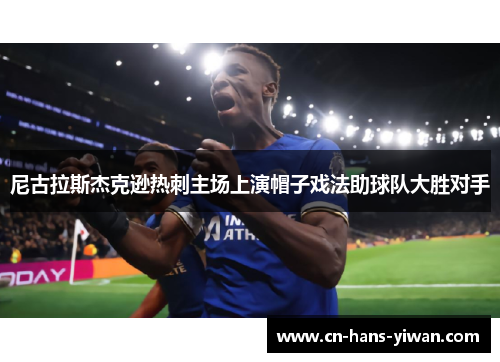 尼古拉斯杰克逊热刺主场上演帽子戏法助球队大胜对手