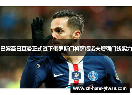 巴黎圣日耳曼正式签下俄罗斯门将萨福诺夫增强门线实力