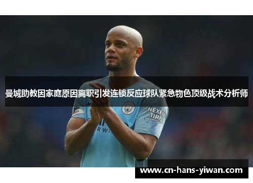 曼城助教因家庭原因离职引发连锁反应球队紧急物色顶级战术分析师