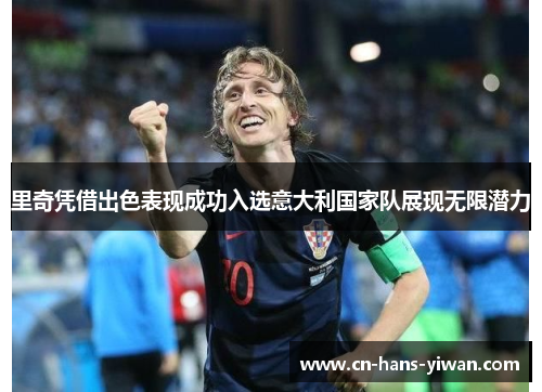 里奇凭借出色表现成功入选意大利国家队展现无限潜力