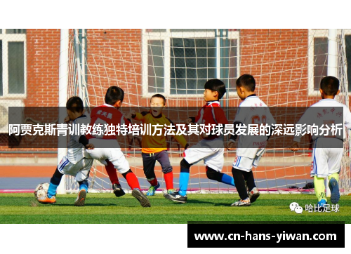 阿贾克斯青训教练独特培训方法及其对球员发展的深远影响分析