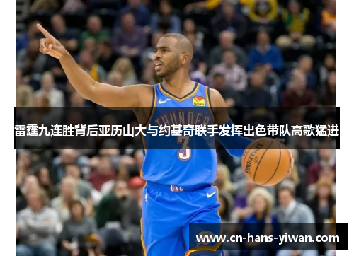 雷霆九连胜背后亚历山大与约基奇联手发挥出色带队高歌猛进