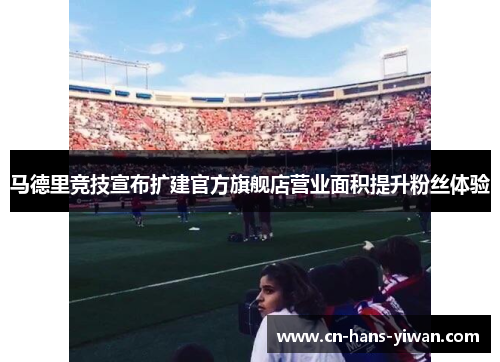 马德里竞技宣布扩建官方旗舰店营业面积提升粉丝体验